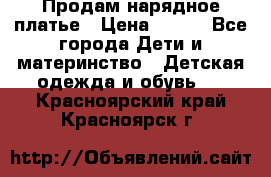 Продам нарядное платье › Цена ­ 500 - Все города Дети и материнство » Детская одежда и обувь   . Красноярский край,Красноярск г.